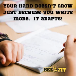 Your hand doesn't grow just because you write more. It adapts!